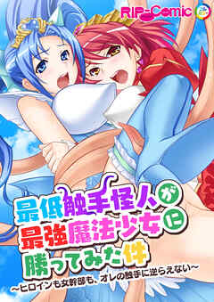 最低触手怪人が最強魔法少女に勝ってみた件 ～ヒロインも女幹部も、オレの触手に逆らえない～
