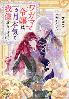 ワガママ令嬢は、一ヵ月本気で我儘をしてみることにした