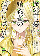 僕の可愛い婚約者の為ならば。【単行本版】VI