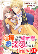 喧嘩ばかりだった婚約者がいきなり溺愛してきます【合冊版】10
