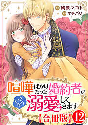 喧嘩ばかりだった婚約者がいきなり溺愛してきます【合冊版】