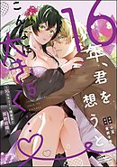 16年、君を想うとこんなに大きく… ～XLなエリート捜査官と契約結婚～【電子限定かきおろし小説付】　（5）