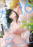 16年、君を想うとこんなに大きく… ～XLなエリート捜査官と契約結婚～　（6）