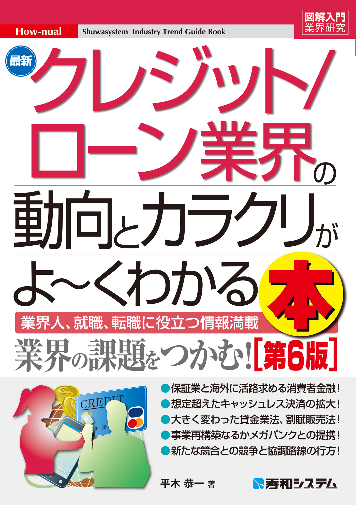 平木恭一　漫画・無料試し読みなら、電子書籍ストア　最新クレジット／ローン業界の動向とカラクリがよ～くわかる本［第6版］　図解入門業界研究　ブックライブ