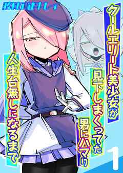 クールエリート美少女が見下しまくってた男にハマり人生台無しになるまで(1)
