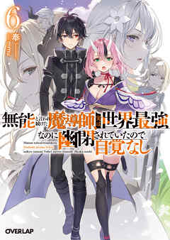 無能と言われ続けた魔導師、実は世界最強なのに幽閉されていたので自覚なし 6