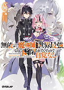 無能と言われ続けた魔導師、実は世界最強なのに幽閉されていたので自覚なし 6