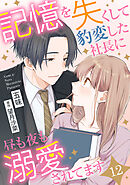 記憶を失くして豹変した社長に昼も夜も溺愛されてます【分冊版】12話