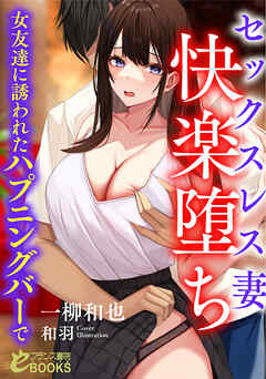 セックスレス妻　快楽堕ち　女友達に誘われたハプニングバーで