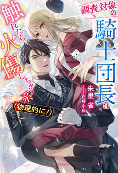 調査対象の騎士団長は触れたら火傷しちゃう系（物理的に！）【特典SS付き】