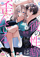 彼の性癖は歪んでる。【単行本版】【電子限定おまけ付き】～聖母系エリートの悪魔的とろとろ溺愛セックス～2