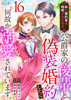 妹に婚約者を略奪されたので、公爵家の後輩と偽装婚約したら何故か溺愛されています。（16）（最新刊） - 芦の木あい/森田りょう - 女性マンガ・無料試し読みなら、電子書籍・コミックストア ブックライブ