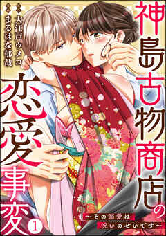 神島古物商店の恋愛事変 その溺愛は呪いのせいです 分冊版 第1話 まるはな郁哉 大江戸ウメコ 漫画 無料試し読みなら 電子書籍ストア ブックライブ