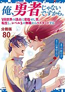 【分冊版】俺、勇者じゃないですから。（80）VR世界の頂点に君臨せし男。転生し、レベル１の無職からリスタートする