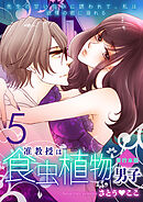 准教授は食虫植物男子～先生の甘い匂いに誘われて、私は欲情の蜜に溺れる～【単行本版】　5