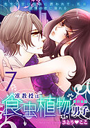 准教授は食虫植物男子～先生の甘い匂いに誘われて、私は欲情の蜜に溺れる～【単行本版】　7