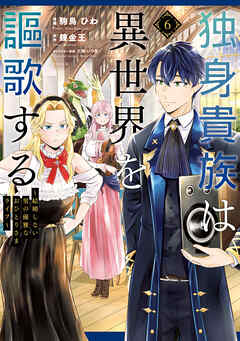 独身貴族は異世界を謳歌する　～結婚しない男の優雅なおひとりさまライフ～（６）