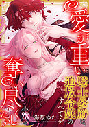 愛が重い騎士公爵は、追放令嬢のすべてを奪い尽くしたい。(28)