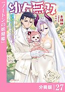 幼女無双 ～仲間に裏切られた召喚師、魔族の幼女になって【英霊召喚】で溺愛スローライフを送る～【分冊版】（ポルカコミックス）２７
