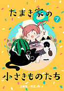 たまき家の小さきものたち 7