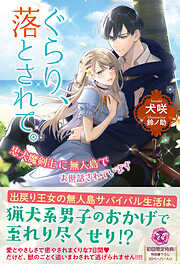 ぐらり、落とされて。　忠犬魔剣士に無人島でお世話されています【初回限定SS付】【イラスト付】【電子限定描き下ろしイラスト＆著者直筆コメント入り】