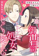 全部見せてよ三畑さん 一途な御曹司はこじらせ処女をじっくり愛でたい（分冊版）　【第6話】