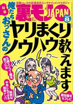 裏モノＪＡＰＡＮ２０２５年８月号【特集１】俺たちおっさんのヤリまくりノウハウ教えます★【特集２】このＡＶシリーズでシコりまくれ★【マンガ】ずっとしゃぶってるから車の居場所がわからないドライブフェラ娘