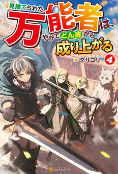 見捨てられた万能者は、やがてどん底から成り上がる４