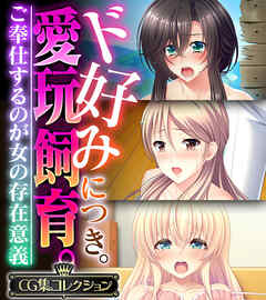 ド好みにつき。愛玩飼育 。 ～ご奉仕するのが女の存在意義～【CG集コレクション】