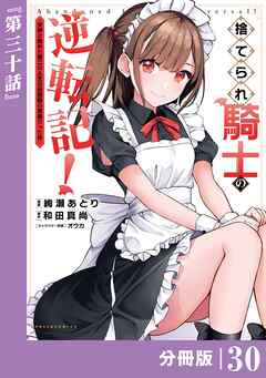 捨てられ騎士の逆転記！～女神と始めた第二の人生は伝説級の英雄だった件～【分冊版】(ポルカコミックス)３０