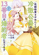 花嫁修業をやめたくて、冷徹公爵の13番目の婚約者になります（７）