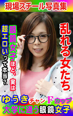 現場スチール写真集　乱れる女たち 大学に通う眼鏡女子ゆうきチャンFカップ