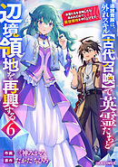 追放貴族は、外れスキル【古代召喚】で英霊たちと辺境領地を再興する～英霊たちを召喚したら慕われたので、最強領地を作り上げます～6巻