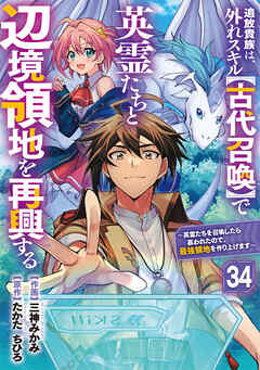 追放貴族は、外れスキル【古代召喚】で英霊たちと辺境領地を再興する～英霊たちを召喚したら慕われたので、最強領地を作り上げます～【分冊版】34巻