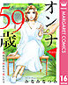 【単話売】オンナ59歳 熟れたり枯れたり恋したり 16