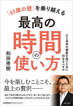 「６５歳の壁」を乗り越える最高の時間の使い方　心と身体の健康を保つために何をすべきか