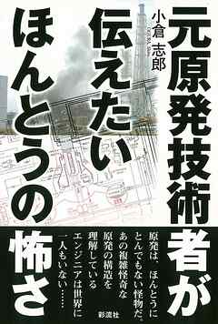元原発技術者が伝えたいほんとうの怖さ