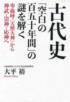 古代史「空白の百五十年間」の謎を解く 卑弥呼（天照大神）から神武・崇神・応神へ