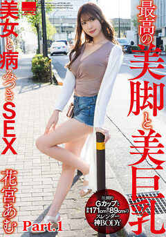 最高の美脚と美巨乳美女と病みつきSEX 花宮あむ part1