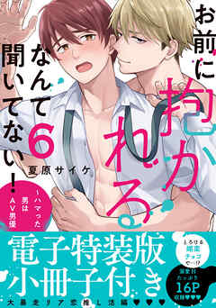 お前に抱かれるなんて聞いてない！～ハマった男はAV男優【単行本版／電子特装版小冊子付き】６