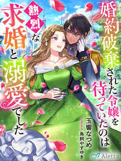 婚約破棄された令嬢を待っていたのは熱烈な求婚と溺愛でした