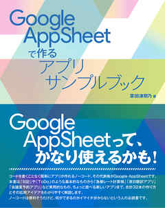 Google AppSheetで作るアプリサンプルブック - 掌田津耶乃 - ビジネス・実用書・無料試し読みなら、電子書籍・コミックストア ブックライブ