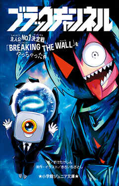 小学館ジュニア文庫　ブラックチャンネル　主人公Ｎｏ．１決定戦「ＢＲＥＡＫＩＮＧ　ＴＨＥ　ＷＡＬＬ」をやっちゃった件