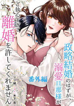 政略結婚のはずが、溺愛旦那様がご執心すぎて離婚を許してくれません【分冊版】