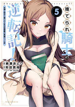 捨てられ騎士の逆転記！～女神と始めた第二の人生は伝説級の英雄だった件～（ポルカコミックス）５