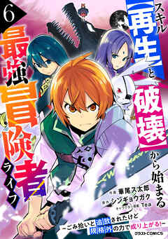 スキル【再生】と【破壊】から始まる最強冒険者ライフ～ごみ拾いと追放されたけど規格外の力で成り上がる！ ～6巻