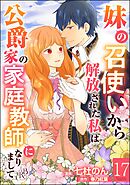 妹の召使いから解放された私は公爵家の家庭教師になりまして コミック版 （分冊版）　【第17話】