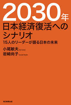2030年　日本経済復活へのシナリオ　15人のリーダーが語る日本の未来