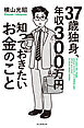 37歳独身、年収300万円知っておきたいお金のこと