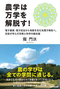 農学は万学を解脱す！ 電子農業・電子技法から奇跡を生む光電子物性へ、百姓が学んだ宗教と科学の融合論